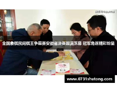 全国象棋民间棋王争霸赛安徽省决赛圆满落幕 冠军角逐精彩纷呈