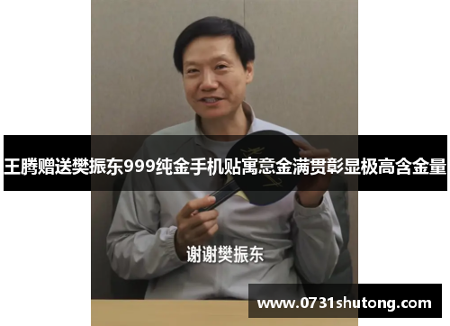 王腾赠送樊振东999纯金手机贴寓意金满贯彰显极高含金量